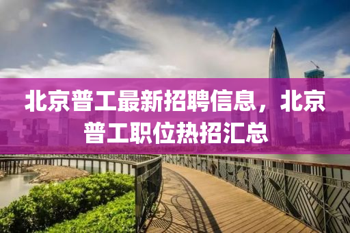 北京普工最新招聘信息，北京普工職位熱招匯總