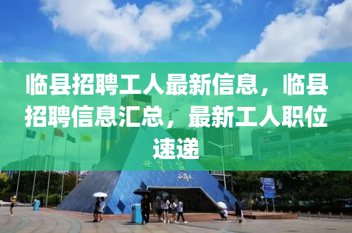 臨縣招聘工人最新信息，臨縣招聘信息匯總，最新工人職位速遞