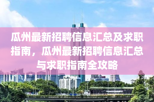 瓜州最新招聘信息匯總及求職指南，瓜州最新招聘信息匯總與求職指南全攻略