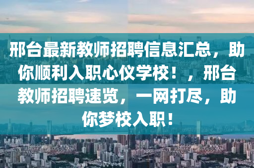 邢臺(tái)最新教師招聘信息匯總，助你順利入職心儀學(xué)校！，邢臺(tái)教師招聘速覽，一網(wǎng)打盡，助你夢(mèng)校入職！