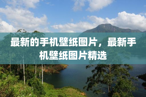 最新的手機(jī)壁紙圖片，最新手機(jī)壁紙圖片精選