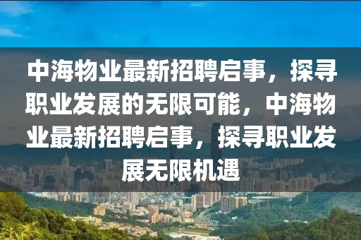 中海物業(yè)最新招聘啟事，探尋職業(yè)發(fā)展的無(wú)限可能，中海物業(yè)最新招聘啟事，探尋職業(yè)發(fā)展無(wú)限機(jī)遇