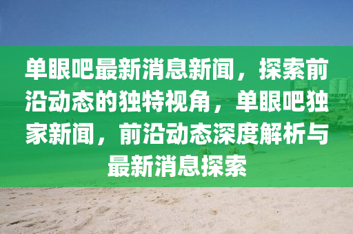 單眼吧最新消息新聞，探索前沿動態(tài)的獨特視角，單眼吧獨家新聞，前沿動態(tài)深度解析與最新消息探索