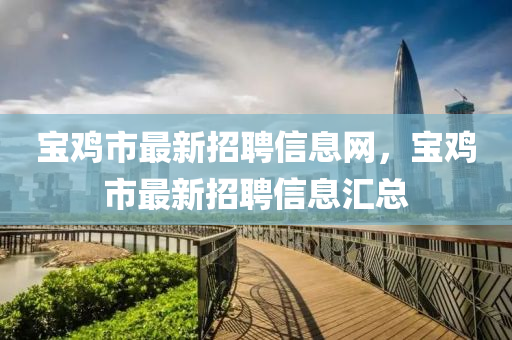 寶雞市最新招聘信息網(wǎng)，寶雞市最新招聘信息匯總