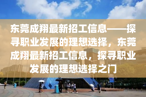 東莞成翔最新招工信息——探尋職業(yè)發(fā)展的理想選擇，東莞成翔最新招工信息，探尋職業(yè)發(fā)展的理想選擇之門
