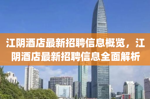 江陰酒店最新招聘信息概覽，江陰酒店最新招聘信息全面解析