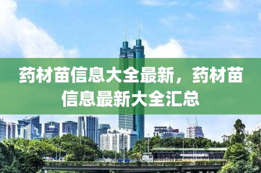 藥材苗信息大全最新，藥材苗信息最新大全匯總
