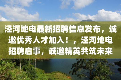 涇河地電最新招聘信息發(fā)布，誠(chéng)邀優(yōu)秀人才加入！，涇河地電招聘啟事，誠(chéng)邀精英共筑未來(lái)