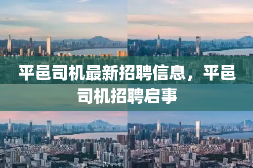 平邑司機(jī)最新招聘信息，平邑司機(jī)招聘啟事