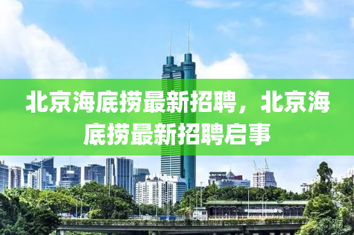 北京海底撈最新招聘，北京海底撈最新招聘啟事
