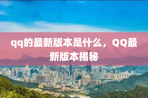 qq的最新版本是什么，QQ最新版本揭秘