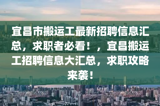 宜昌市搬運(yùn)工最新招聘信息匯總，求職者必看！，宜昌搬運(yùn)工招聘信息大匯總，求職攻略來(lái)襲！