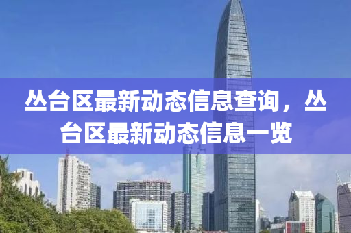 叢臺(tái)區(qū)最新動(dòng)態(tài)信息查詢，叢臺(tái)區(qū)最新動(dòng)態(tài)信息一覽
