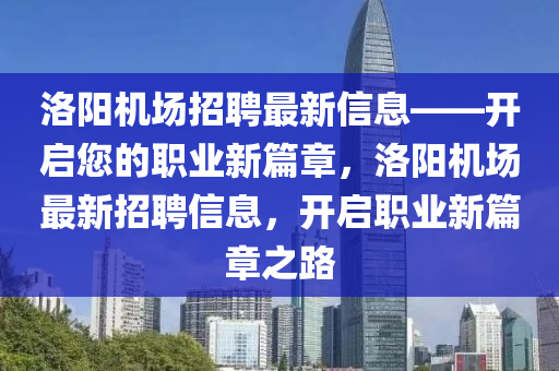 洛陽機場招聘最新信息——開啟您的職業(yè)新篇章，洛陽機場最新招聘信息，開啟職業(yè)新篇章之路
