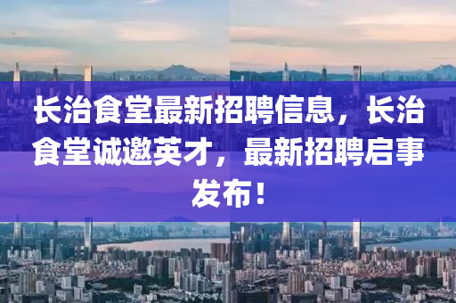 長治食堂最新招聘信息，長治食堂誠邀英才，最新招聘啟事發(fā)布！