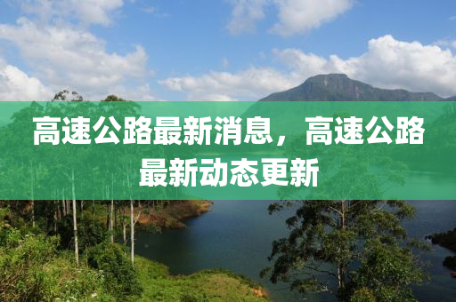 高速公路最新消息，高速公路最新動態(tài)更新