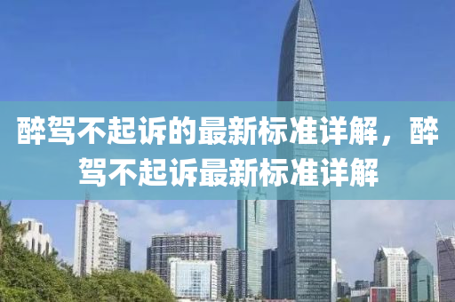醉駕不起訴的最新標(biāo)準(zhǔn)詳解，醉駕不起訴最新標(biāo)準(zhǔn)詳解