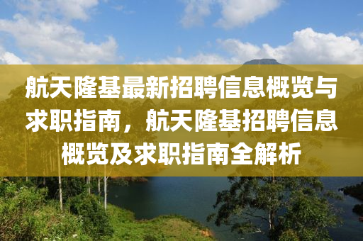 航天隆基最新招聘信息概覽與求職指南，航天隆基招聘信息概覽及求職指南全解析