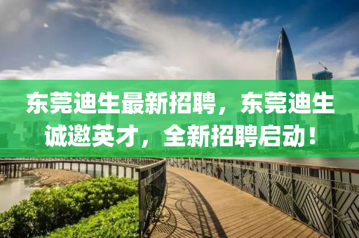 東莞迪生最新招聘，東莞迪生誠邀英才，全新招聘啟動！