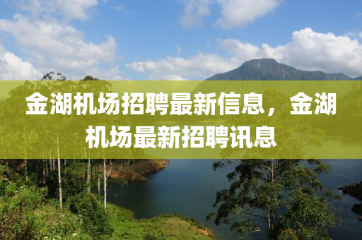 金湖機(jī)場(chǎng)招聘最新信息，金湖機(jī)場(chǎng)最新招聘訊息
