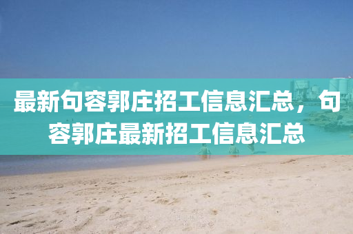 最新句容郭莊招工信息匯總，句容郭莊最新招工信息匯總