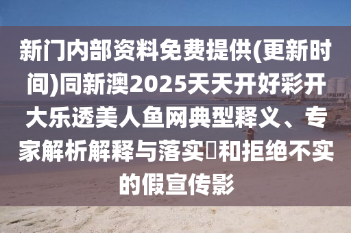 新門內(nèi)部資料免費(fèi)提供(更新時(shí)間)同新澳2025天天開好彩開大樂透美人魚網(wǎng)典型釋義、專家解析解釋與落實(shí)?和拒絕不實(shí)的假宣傳影