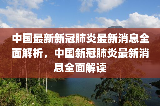中國(guó)最新新冠肺炎最新消息全面解析，中國(guó)新冠肺炎最新消息全面解讀