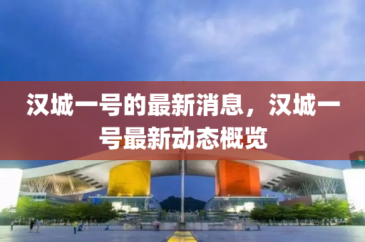 漢城一號的最新消息，漢城一號最新動態(tài)概覽