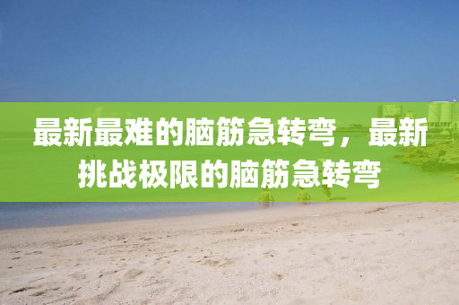 最新最難的腦筋急轉(zhuǎn)彎，最新挑戰(zhàn)極限的腦筋急轉(zhuǎn)彎
