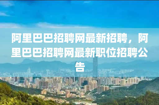 阿里巴巴招聘網最新招聘，阿里巴巴招聘網最新職位招聘公告