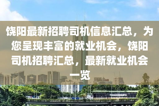 饒陽最新招聘司機信息匯總，為您呈現(xiàn)豐富的就業(yè)機會，饒陽司機招聘匯總，最新就業(yè)機會一覽