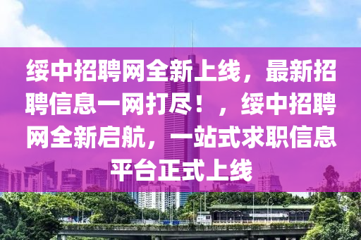 綏中招聘網(wǎng)全新上線，最新招聘信息一網(wǎng)打盡！，綏中招聘網(wǎng)全新啟航，一站式求職信息平臺(tái)正式上線