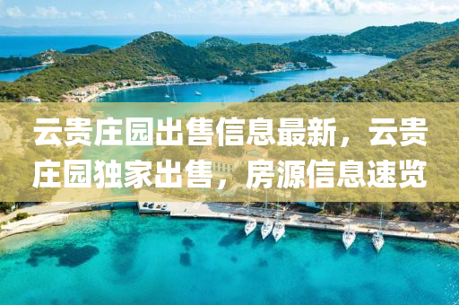 云貴莊園出售信息最新，云貴莊園獨家出售，房源信息速覽