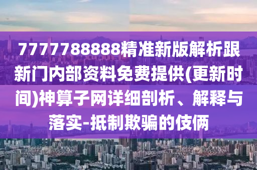 7777788888精準(zhǔn)新版解析跟新門內(nèi)部資料免費(fèi)提供(更新時(shí)間)神算子網(wǎng)詳細(xì)剖析、解釋與落實(shí)-抵制欺騙的伎倆