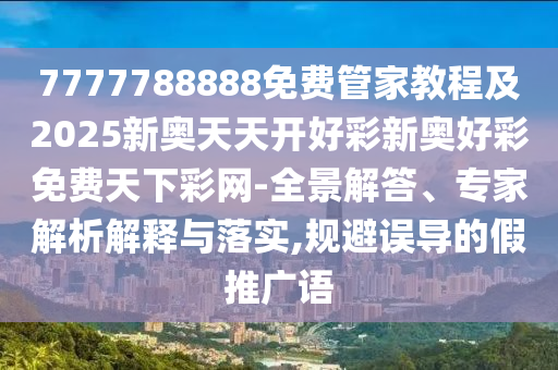 7777788888免費(fèi)管家教程及2025新奧天天開好彩新奧好彩免費(fèi)天下彩網(wǎng)-全景解答、專家解析解釋與落實(shí),規(guī)避誤導(dǎo)的假推廣語