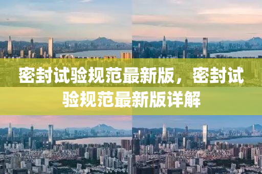 密封試驗(yàn)規(guī)范最新版，密封試驗(yàn)規(guī)范最新版詳解