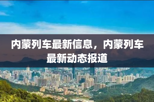 內(nèi)蒙列車最新信息，內(nèi)蒙列車最新動態(tài)報道