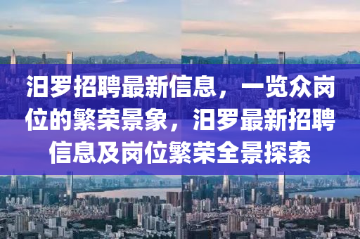 汨羅招聘最新信息，一覽眾崗位的繁榮景象，汨羅最新招聘信息及崗位繁榮全景探索