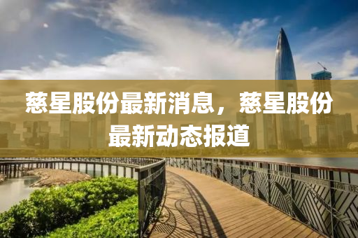 慈星股份最新消息，慈星股份最新動態(tài)報道