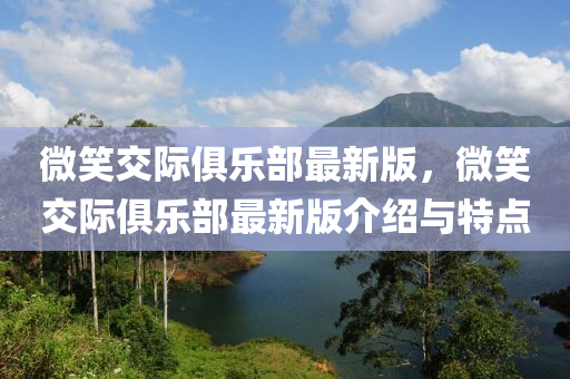 微笑交際俱樂部最新版，微笑交際俱樂部最新版介紹與特點