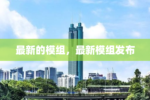 最新的模組，最新模組發(fā)布
