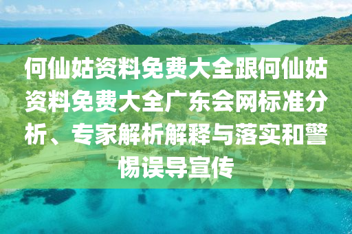 何仙姑資料免費大全跟何仙姑資料免費大全廣東會網標準分析、專家解析解釋與落實和警惕誤導宣傳