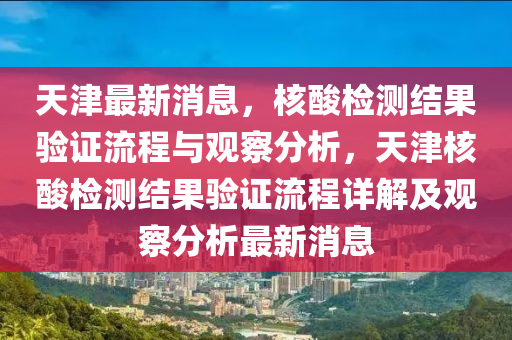 天津最新消息，核酸檢測結(jié)果驗證流程與觀察分析，天津核酸檢測結(jié)果驗證流程詳解及觀察分析最新消息四川好木優(yōu)材家居有限公司