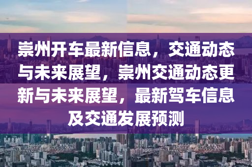 崇州開車最新信息，交通動態(tài)與未來展望，崇州交通動態(tài)更新與未來展望，最新駕車信息及交通發(fā)展預(yù)測四川好木優(yōu)材家居有限公司