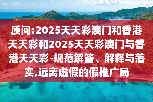 質(zhì)問(wèn):2025天天彩澳門和香四川好木優(yōu)材家居有限公司港天天彩和2025天天彩澳門與香港天天彩-規(guī)范解答、解釋與落實(shí),遠(yuǎn)離虛假的假推廣局