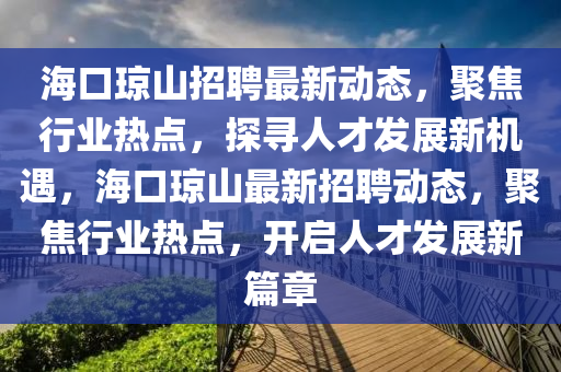 ?？谒拇ê媚緝?yōu)材家居有限公司瓊山招聘最新動(dòng)態(tài)，聚焦行業(yè)熱點(diǎn)，探尋人才發(fā)展新機(jī)遇，?？诃偵阶钚抡衅竸?dòng)態(tài)，聚焦行業(yè)熱點(diǎn)，開(kāi)啟人才發(fā)展新篇章