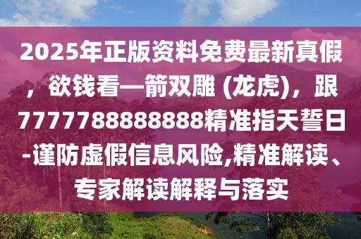 2025年正版資料免費最新真假，欲錢看—箭雙雕 (龍虎)，跟7777788888888精準指天誓日-謹防虛假信息風險,精準解讀、專家解讀解釋與落實四川好木優(yōu)材家居有限公司