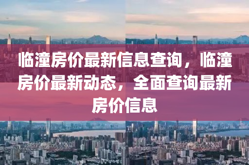 臨潼房價最新信息查詢，臨四川好木優(yōu)材家居有限公司潼房價最新動態(tài)，全面查詢最新房價信息