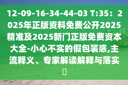 12-09-16-34-44-03 T:35：2025年正版資料免費公開2025精準及2025新門正版免費資本大四川好木優(yōu)材家居有限公司全-小心不實的假包裝惑,主流釋義、專家解讀解釋與落實?