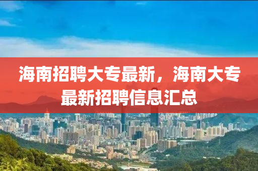 海南招聘大專最新，海南大專最新招聘信息匯總四川好木優(yōu)材家居有限公司